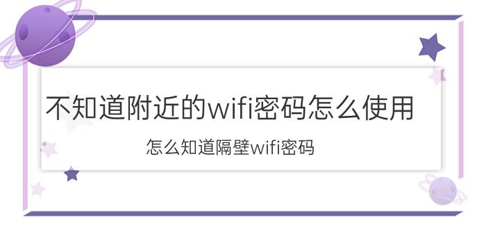 不知道附近的wifi密码怎么使用 怎么知道隔壁wifi密码？